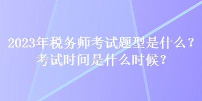 2023年稅務(wù)師考試題型是什么？考試時(shí)間是什么時(shí)候？