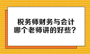 稅務(wù)師財(cái)務(wù)與會(huì)計(jì)哪個(gè)老師講的好些？