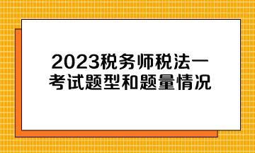 2023稅務(wù)師稅法一考試題型和題量情況