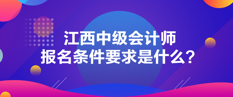 江西中級會計師報名條件要求是什么？