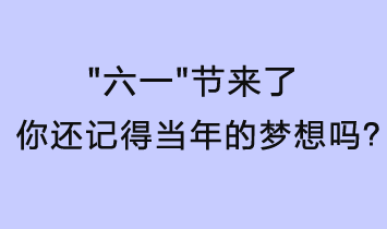 六一節(jié)來了，你還記得當(dāng)年的夢想嗎？