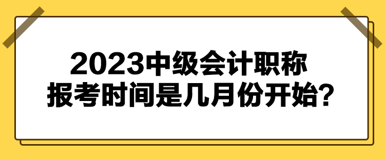 2023中級會計(jì)職稱報(bào)考時(shí)間是幾月份開始？