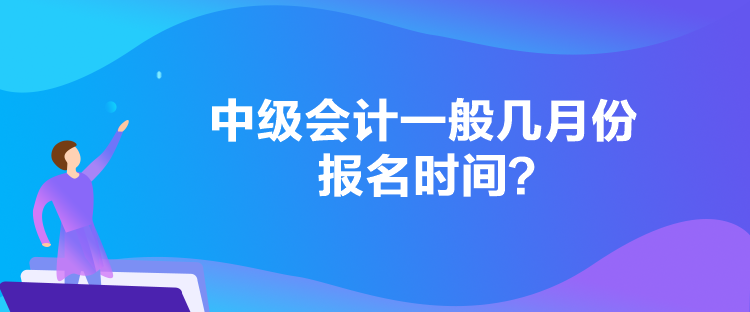 中級(jí)會(huì)計(jì)一般幾月份報(bào)名時(shí)間？