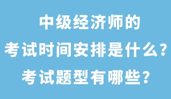 中級經(jīng)濟師的考試時間安排是什么？考試題型有哪些？