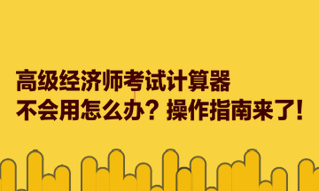 高級經(jīng)濟(jì)師考試計(jì)算器不會用怎么辦？操作指南來了！