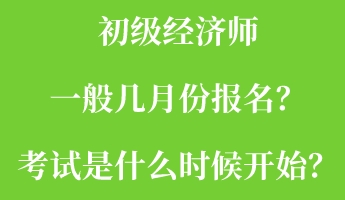 初級(jí)經(jīng)濟(jì)師一般幾月份報(bào)名？考試是什么時(shí)候開(kāi)始？