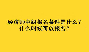 經(jīng)濟師中級報名條件是什么？什么時候可以報名？