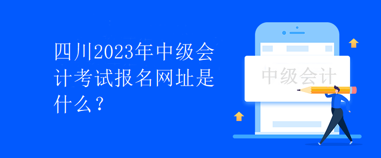 四川2023年中級會計考試報名網(wǎng)址是什么？