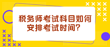 稅務(wù)師考試科目如何安排考試時(shí)間