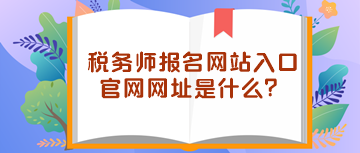 稅務(wù)師報(bào)名網(wǎng)站入口官網(wǎng)網(wǎng)址是什么？