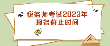 稅務(wù)師考試2023年報(bào)名截止時(shí)間