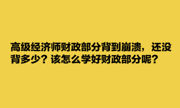 高級(jí)經(jīng)濟(jì)師財(cái)政部分背到崩潰，還沒(méi)背多少？該怎么學(xué)好財(cái)政部分呢？