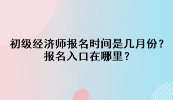 2023初級(jí)經(jīng)濟(jì)師報(bào)名時(shí)間是幾月份？報(bào)名入口在哪里？