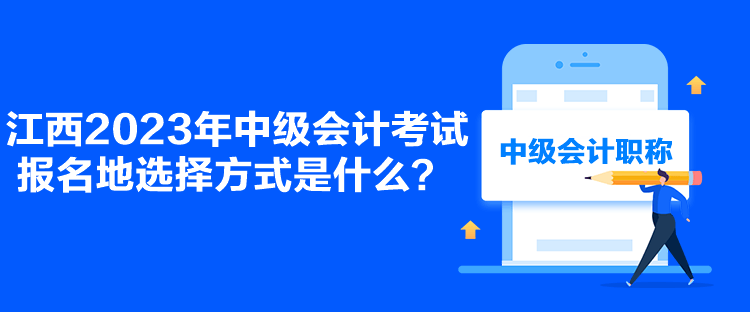 江西2023年中級會計考試報名地選擇方式是什么？