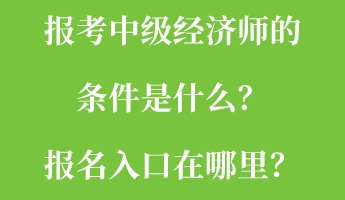 報考中級經濟師的條件是什么？報名入口在哪里？