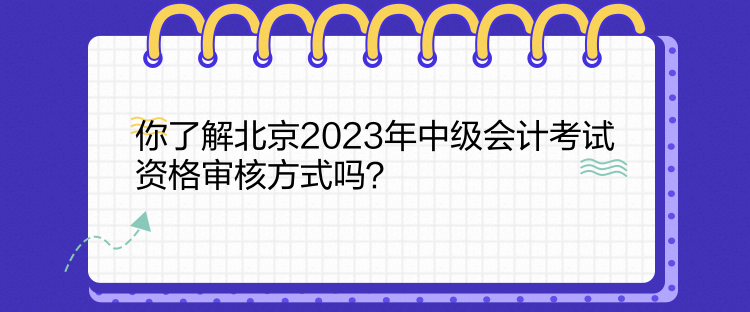 你了解北京2023年中級會計考試資格審核方式嗎？