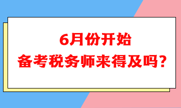 6月份開始備考稅務(wù)師可以嗎？來得及嗎？