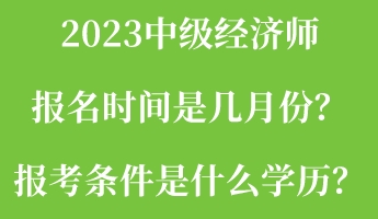 2023中級(jí)經(jīng)濟(jì)師報(bào)名時(shí)間是幾月份？報(bào)考條件是什么學(xué)歷？