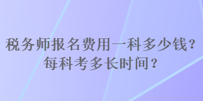 稅務(wù)師報(bào)名費(fèi)用一科多少錢？每科考多長(zhǎng)時(shí)間？