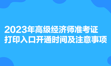 2023年高級經(jīng)濟(jì)師準(zhǔn)考證打印入口開通時(shí)間及注意事項(xiàng)