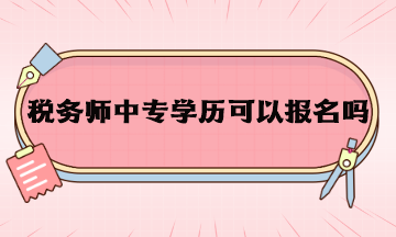 稅務(wù)師中專學(xué)歷可以報(bào)名嗎？