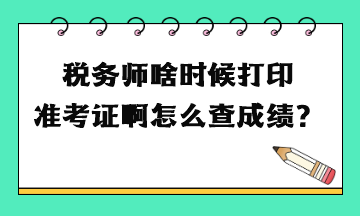 稅務(wù)師啥時(shí)候打印準(zhǔn)考證啊怎么查成績(jī)？