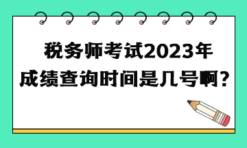 稅務師考試2023年成績查詢時間是幾號?。? suffix=