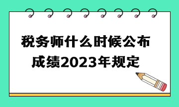 稅務(wù)師什么時候公布成績2023年規(guī)定