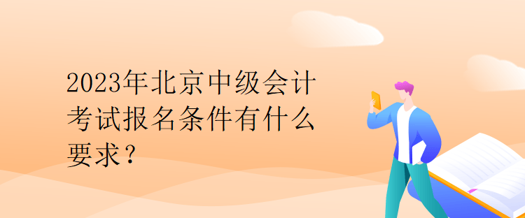 2023年北京中級(jí)會(huì)計(jì)考試報(bào)名條件有什么要求？