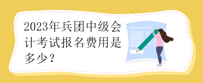 2023年兵團(tuán)中級(jí)會(huì)計(jì)考試報(bào)名費(fèi)用是多少？