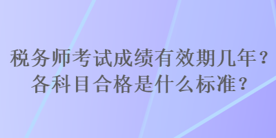 稅務(wù)師考試成績(jī)有效期幾年？各科目合格是什么標(biāo)準(zhǔn)？