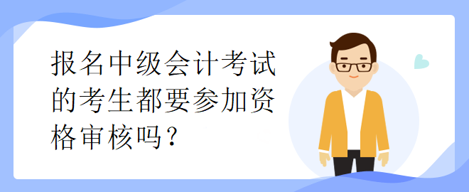 報(bào)名中級會計(jì)考試的考生都要參加資格審核嗎？