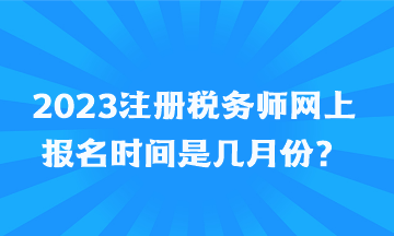 2023注冊稅務(wù)師網(wǎng)上報名時間是幾月份？