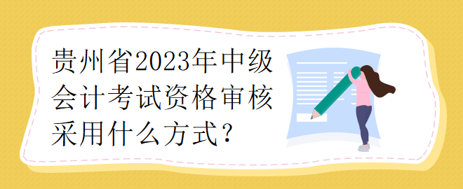 貴州省2023年中級(jí)會(huì)計(jì)考試資格審核采用什么方式？