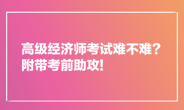 高級(jí)經(jīng)濟(jì)師考試難不難？附帶考前助攻!