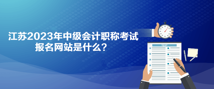 江蘇2023年中級(jí)會(huì)計(jì)職稱考試報(bào)名網(wǎng)站是什么？