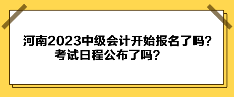 河南2023中級(jí)會(huì)計(jì)開(kāi)始報(bào)名了嗎？考試日程公布了嗎？