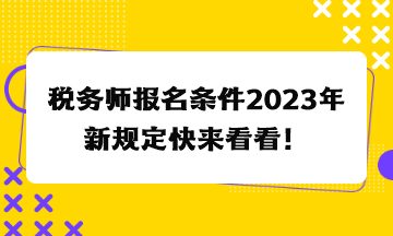 稅務(wù)師報(bào)名條件2023年新規(guī)定快來看看！