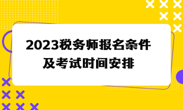 2023稅務(wù)師報(bào)名條件及考試時(shí)間