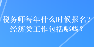 稅務(wù)師每年什么時候報名？經(jīng)濟(jì)類工作包括哪些？