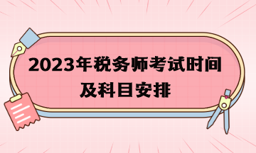 2023年稅務(wù)師考試時(shí)間及科目安排