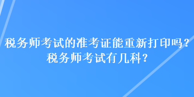 稅務師考試的準考證能重新打印嗎？稅務師考試有幾科？