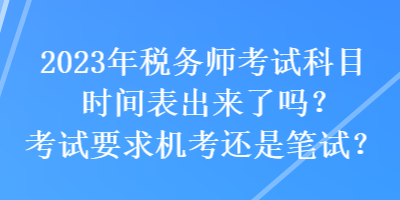 2023年稅務(wù)師考試科目時間表出來了嗎？考試要求機考還是筆試？