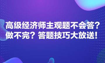 高級經(jīng)濟師主觀題不會答？做不完？答題技巧大放送！