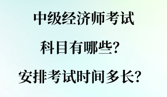 中級(jí)經(jīng)濟(jì)師考試科目有哪些？安排考試時(shí)間多長(zhǎng)？