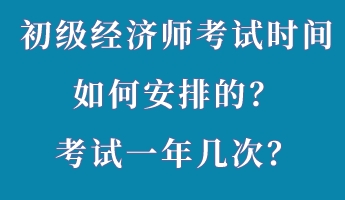 初級經(jīng)濟(jì)師考試時間如何安排的？考試一年幾次？