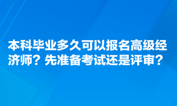 本科畢業(yè)多久可以報(bào)名高級經(jīng)濟(jì)師？先準(zhǔn)備考試還是評審？