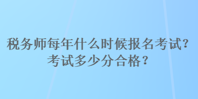 稅務(wù)師每年什么時(shí)候報(bào)名考試？考試多少分合格？