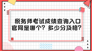 稅務(wù)師考試成績(jī)查詢?nèi)肟诠倬W(wǎng)是哪個(gè)？多少分及格？