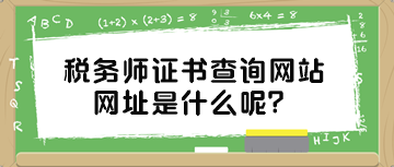 稅務(wù)師證書查詢網(wǎng)站網(wǎng)址是什么呢？